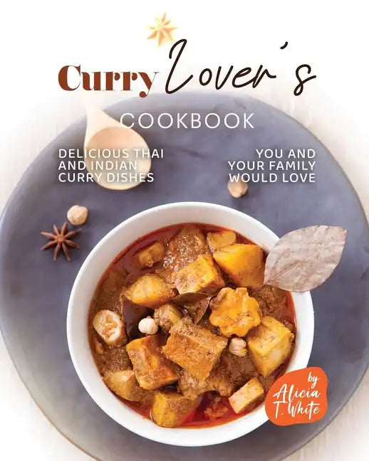 Curry Lover's Cookbook: Delicious Thai and Indian Curry Dishes You and Your Family Would Love - Paperback