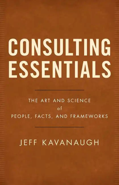 Consulting Essentials: The Art and Science of People, Facts, and Frameworks - Paperback