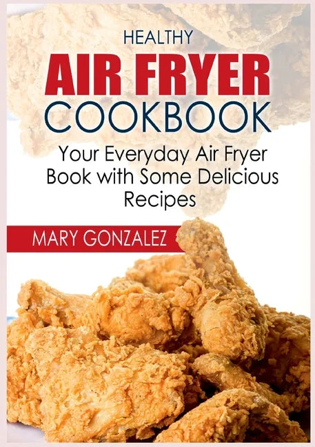 Healthy Air Fryer Cookbook: Your Everyday Air Fryer Book with Some Delicious Recipes - Paperback