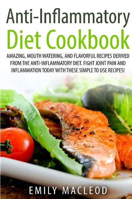 Anti-Inflammatory Diet Cook Book: Amazing, Mouth -Watering, and Flavorful Recipes Derived from the Anti-Inflammatory Diet. Fight Joint Pain and Inflam - Paperback
