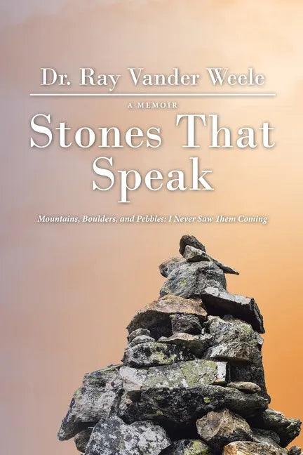 Stones That Speak: Mountains, Boulders, and Pebbles: I Never Saw Them Coming - Paperback