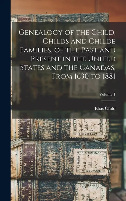 Genealogy of the Child, Childs and Childe Families, of the Past and Present in the United States and the Canadas, From 1630 to 1881; Volume 1 - Hardcover