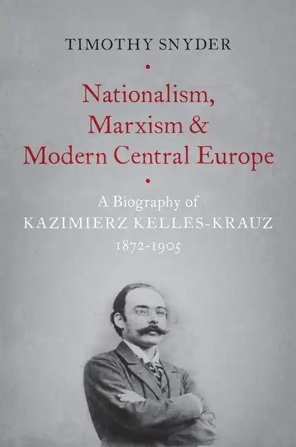 Nationalism, Marxism, and Modern Central Europe: A Biography of Kazimierz Kelles-Krauz, 1872-1905 - Paperback