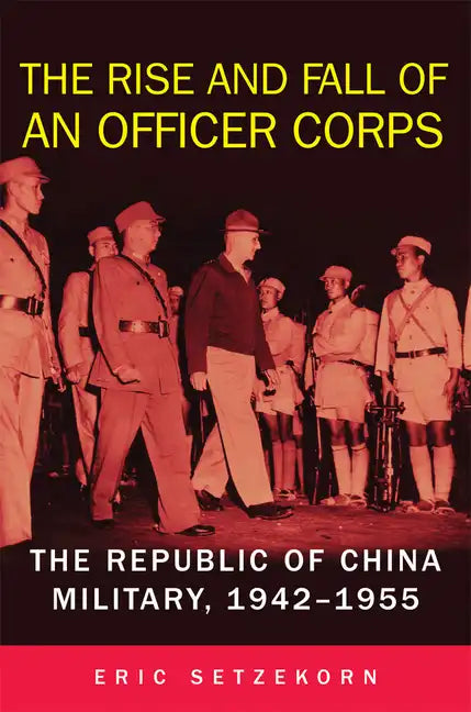 The Rise and Fall of an Officer Corps: The Republic of China Military, 1942-1955 - Hardcover