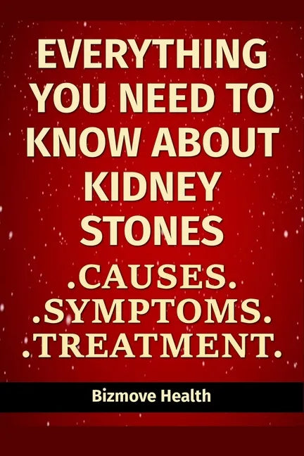 Everything you need to know about Kidney Stones: Causes, Symptoms, Treatment - Paperback
