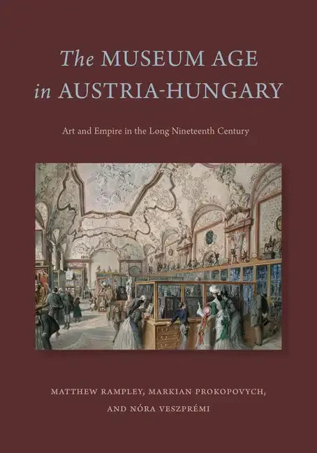 The Museum Age in Austria-Hungary: Art and Empire in the Long Nineteenth Century - Paperback