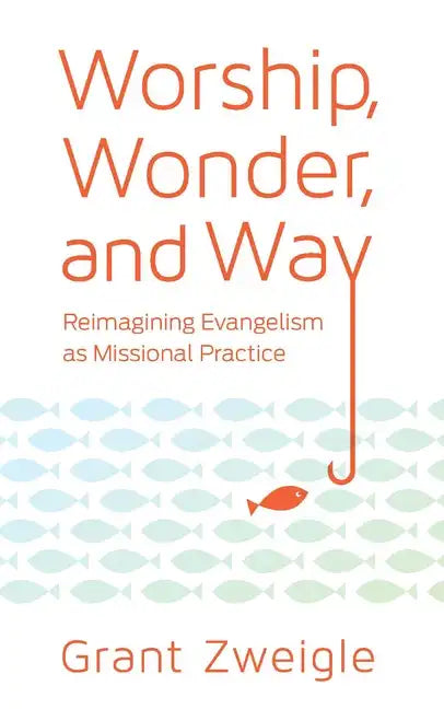 Worship, Wonder, and Way: Reimagining Evangelism as Missional Practice - Paperback