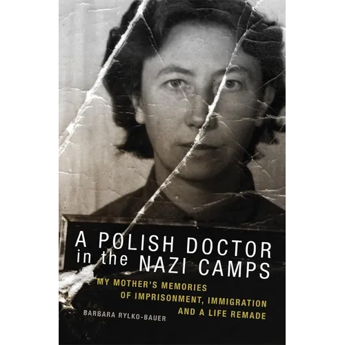 A Polish Doctor in the Nazi Camps: My Mother's Memories of Imprisonment, Immigration, and a Life Remade - Paperback
