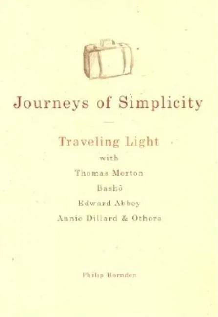 Journeys of Simplicity: Traveling Light with Thomas Merton, Basho, Edward Abbey, Annie Dillard & Others - Hardcover