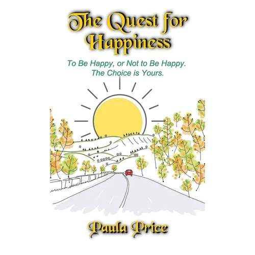 The Quest for Happiness: To Be Happy, or Not to Be Happy. The Choice is Yours. - Hardcover