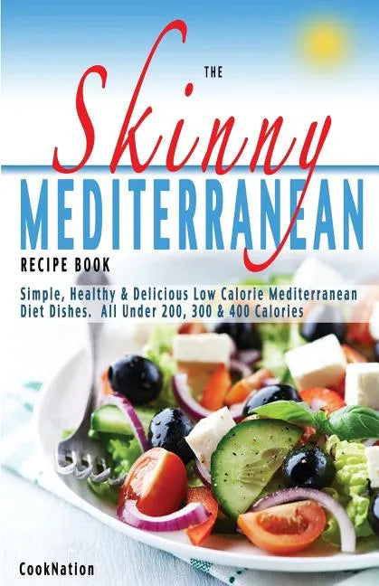 The Skinny Mediterranean Recipe Book: Healthy, Delicious & Low Calorie Mediterranean Dishes. All Under 300, 400 & 500 Calories - Paperback