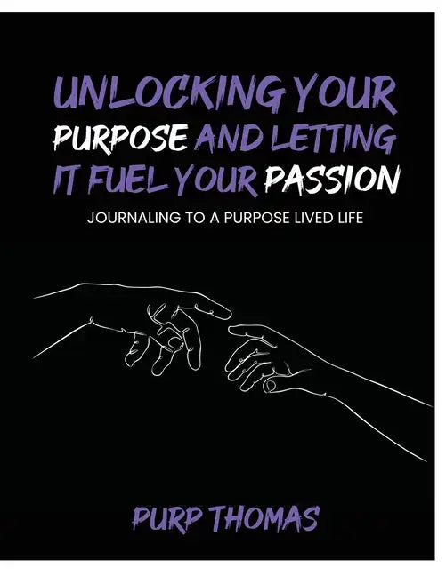 Unlocking Your Purpose and Letting It Fuel Your Passion: Journaling To A Purpose Lived Life - Paperback