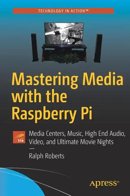 Mastering Media with the Raspberry Pi: Media Centers, Music, High End Audio, Video, and Ultimate Movie Nights - Paperback