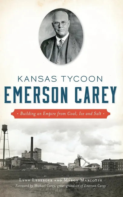 Kansas Tycoon Emerson Carey: Building an Empire from Coal, Ice and Salt - Hardcover