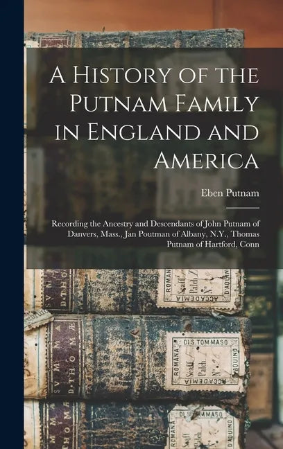 A History of the Putnam Family in England and America: Recording the Ancestry and Descendants of John Putnam of Danvers, Mass., Jan Poutman of Albany, - Hardcover