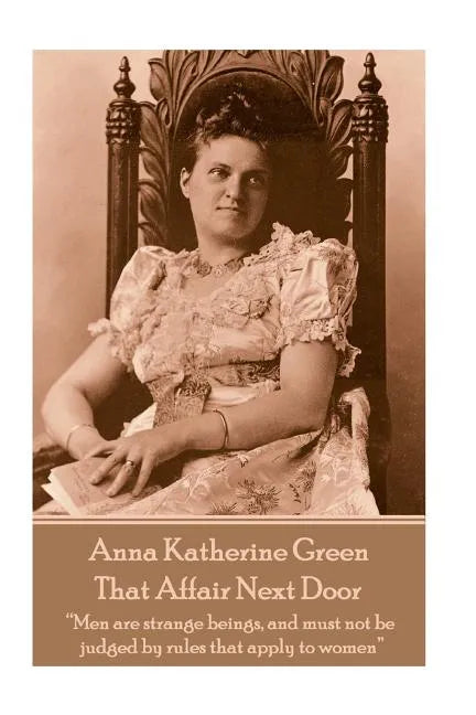 Anna Katherine Green - That Affair Next Door: "Men are strange beings, and must not be judged by rules that apply to women" - Paperback