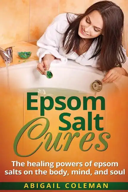 Epsom Salt Cures: The Healing Powers of Epsom Salts on the Body, Mind and Soul - Paperback