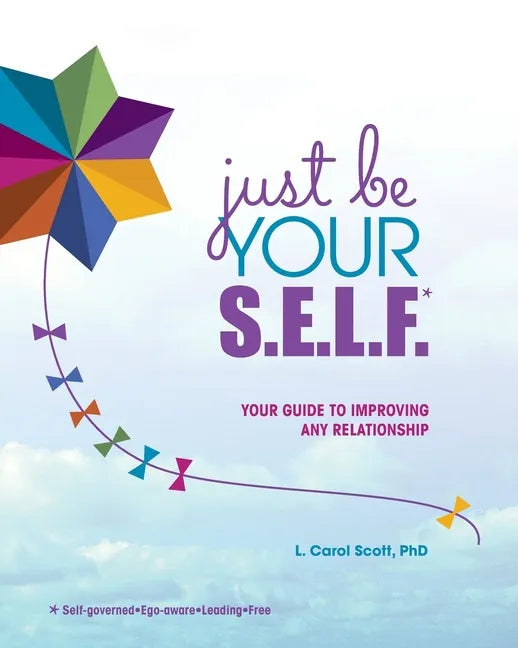 Just Be Your S.E.L.F.: Your Guide to Improving Any Relationship - Paperback