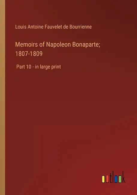 Memoirs of Napoleon Bonaparte; 1807-1809: Part 10 - in large print - Paperback