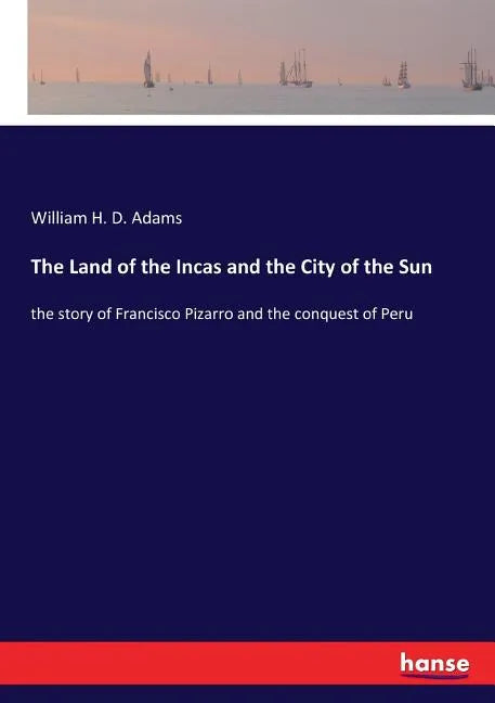 The Land of the Incas and the City of the Sun: the story of Francisco Pizarro and the conquest of Peru - Paperback