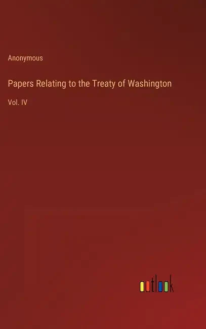 Papers Relating to the Treaty of Washington: Vol. IV - Hardcover