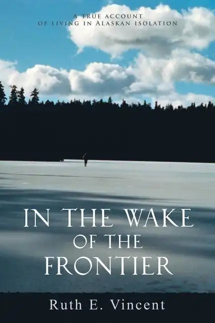 In the Wake of the Frontier: A True Account of Living in Alaskan Isolation - Paperback