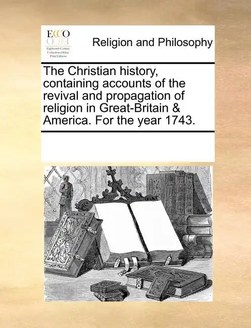 The Christian History, Containing Accounts of the Revival and Propagation of Religion in Great-Britain & America. for the Year 1743. - Paperback