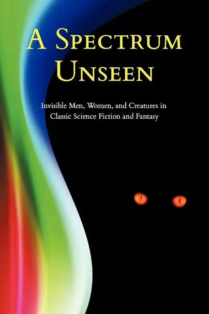 A Spectrum Unseen: Invisible Men, Women, and Creatures in Classic Science Fiction and Fantasy - Paperback
