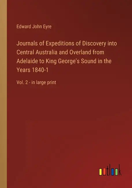 Journals of Expeditions of Discovery into Central Australia and Overland from Adelaide to King George's Sound in the Years 1840-1: Vol. 2 - in large p - Paperback