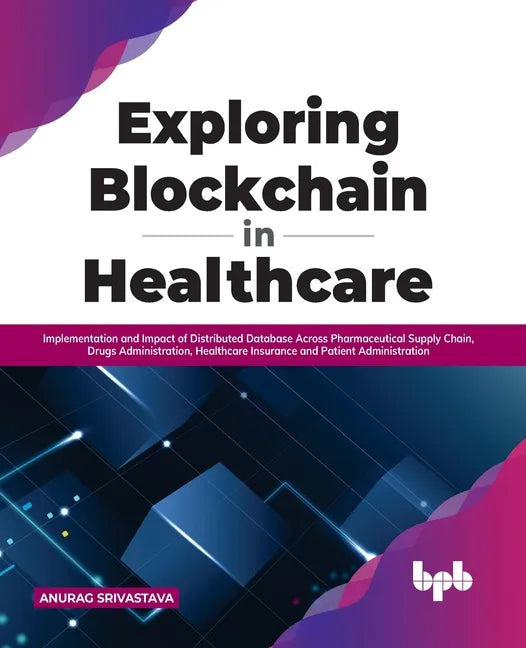 Exploring Blockchain in Healthcare: Implementation and Impact of Distributed Database Across Pharmaceutical Supply Chain, Drugs Administration, Health - Paperback