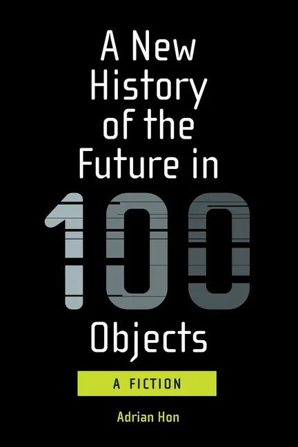 A New History of the Future in 100 Objects: A Fiction - Paperback