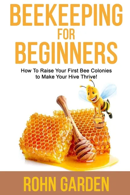 Beekeeping for Beginners: How to Raise Your First Bee Colonies to Make Your Hive Thrive! - Paperback