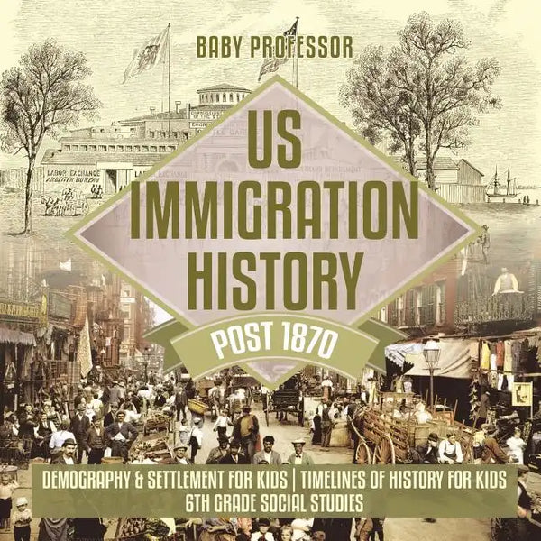 US Immigration History Post 1870 - Demography & Settlement for Kids Timelines of History for Kids 6th Grade Social Studies - Paperback