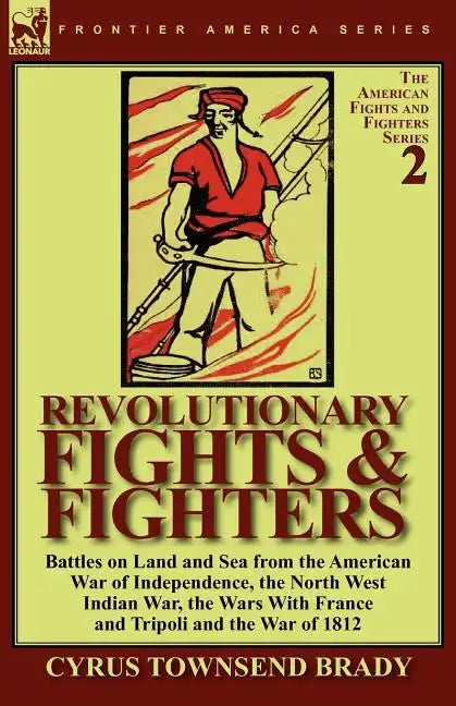 Revolutionary Fights & Fighters: Battles on Land and Sea from the American war of Independence, the North West Indian War, the Wars with France and Tr - Paperback