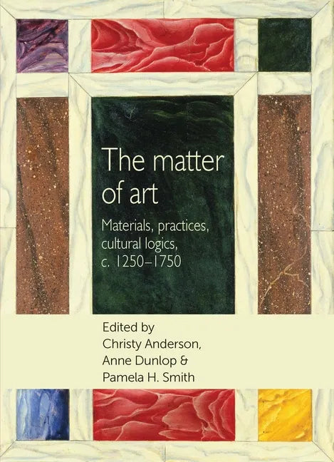 The Matter of Art: Materials, Practices, Cultural Logics, C.1250-1750 - Paperback