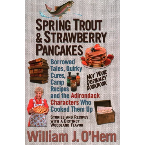 Spring Trout & Strawberry Pancakes: Borrowed Tales, Quirky Cures, Camp Recipes, and the Adirondack Characters who Cooked them Up - Paperback