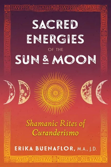 Sacred Energies of the Sun and Moon: Shamanic Rites of Curanderismo - Paperback