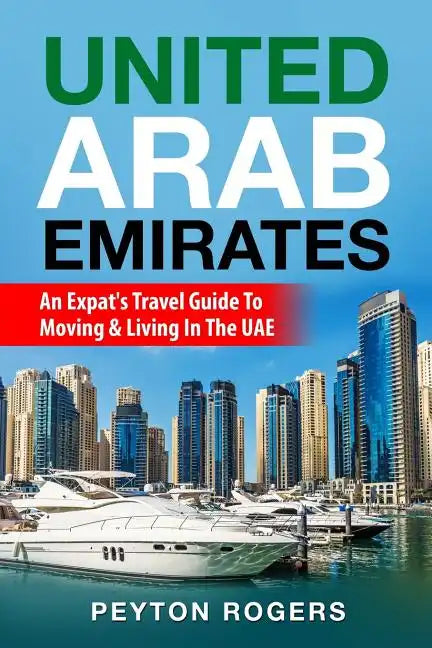 United Arab Emirates: An Expat's Travel Guide To Moving & Living In The UAE - Paperback