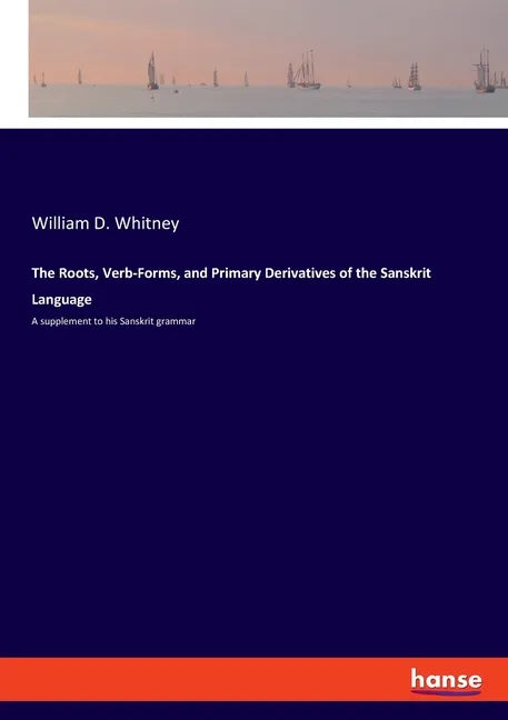 The Roots, Verb-Forms, and Primary Derivatives of the Sanskrit Language: A supplement to his Sanskrit grammar - Paperback