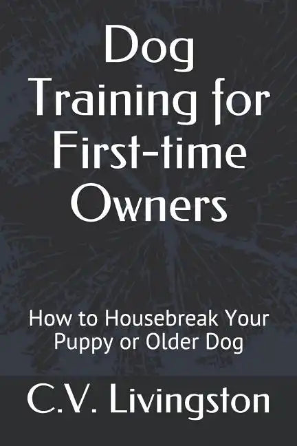Dog Training for First-time Owners: How to Housebreak Your Puppy or Older Dog - Paperback
