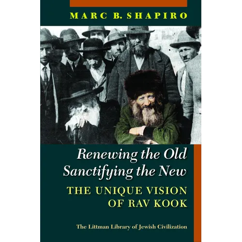 Renewing the Old, Sanctifying the New: The Unique Vision of Rav Kook - Hardcover