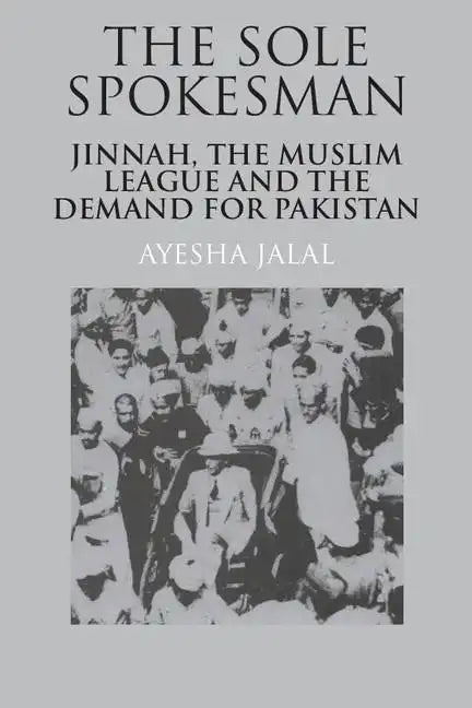 The Sole Spokesman: Jinnah, the Muslim League and the Demand for Pakistan - Paperback