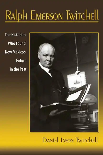 Ralph Emerson Twitchell: The Historian Who Found New Mexico's Future in the Past - Paperback