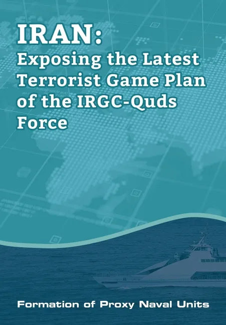 IRAN-Exposing the Latest Terrorist Game Plan of the IRGC-Quds Force: Formation of Proxy Naval Units - Paperback
