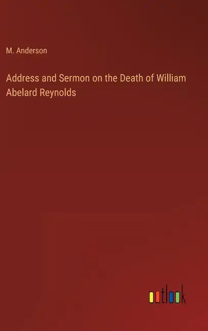 Address and Sermon on the Death of William Abelard Reynolds - Hardcover