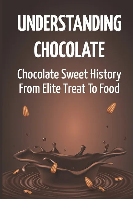 Understanding Chocolate: Chocolate Sweet History From Elite Treat To Food - Paperback