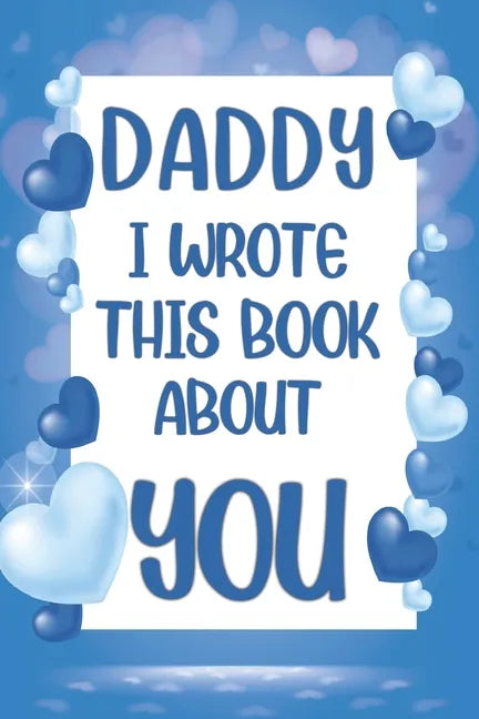 Daddy I Wrote This Book About You: What I Love About Daddy - Fill In The Blank Book With Prompts - Christmas, Birthday Gifts Idea From Kids, Children - Paperback