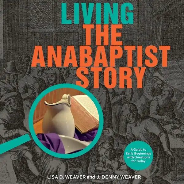Living the Anabaptist Story: A Guide to Early Beginnings with Questions for Today - Paperback