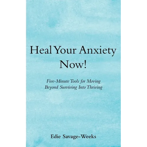 Heal Your Anxiety Now!: Five-Minute Tools for Moving Beyond Surviving into Thriving - Paperback