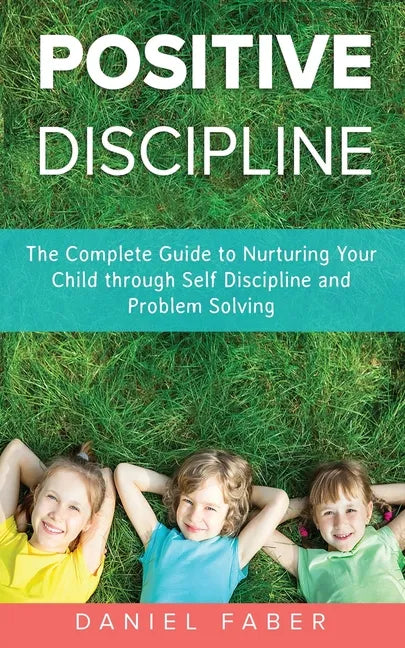 Positive Discipline: The Complete Guide to Nurturing Your Child through Self Discipline and Problem Solving - Paperback